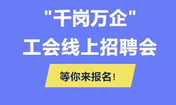 @各用人單位 “千企萬崗”工會(huì)線上招聘會(huì)等你來報(bào)名！