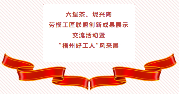 精彩預(yù)告！六堡茶、坭興陶勞模工匠聯(lián)盟創(chuàng)新成果展示交流活動暨“梧州好工人”風(fēng)采展將于4月25日舉行